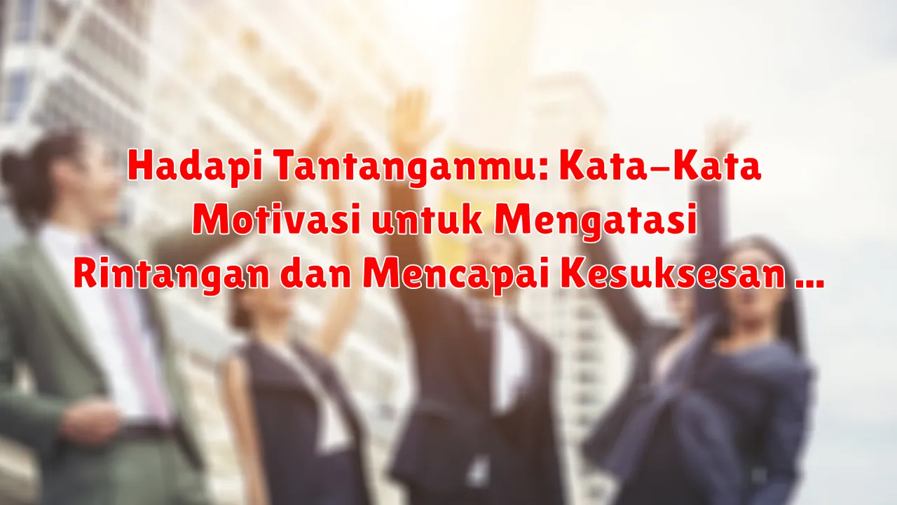 Hadapi Tantanganmu: Kata-Kata Motivasi untuk Mengatasi Rintangan dan Mencapai Kesuksesan